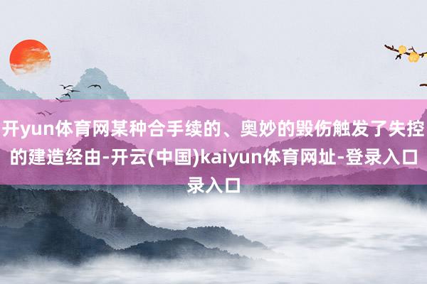 开yun体育网某种合手续的、奥妙的毁伤触发了失控的建造经由-开云(中国)kaiyun体育网址-登录入口