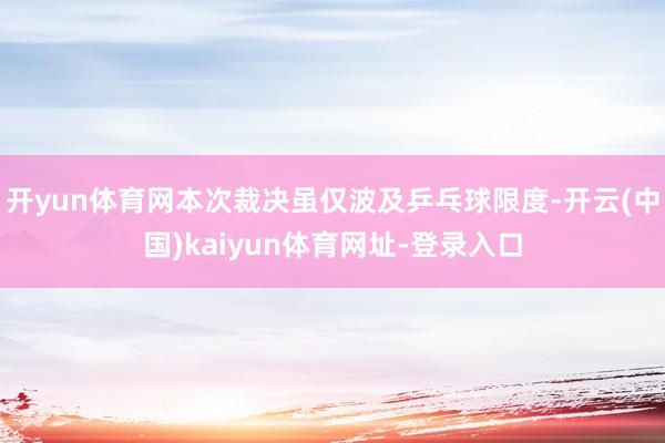开yun体育网本次裁决虽仅波及乒乓球限度-开云(中国)kaiyun体育网址-登录入口