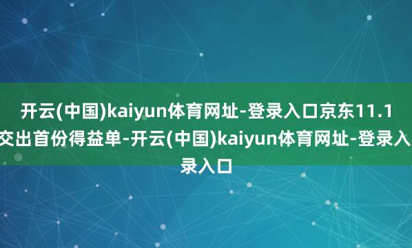 开云(中国)kaiyun体育网址-登录入口京东11.11交出首份得益单-开云(中国)kaiyun体育网址-登录入口