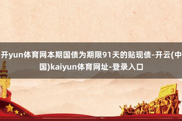 开yun体育网本期国债为期限91天的贴现债-开云(中国)kaiyun体育网址-登录入口
