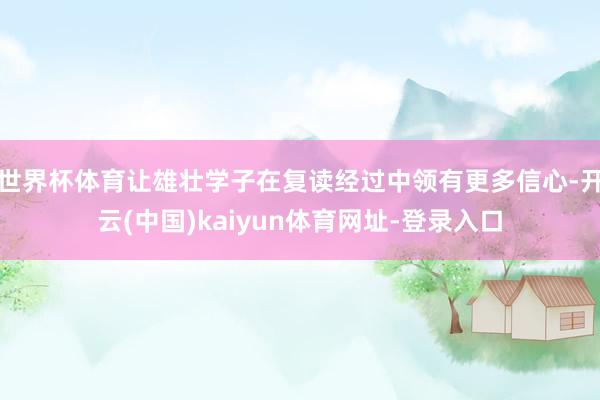 世界杯体育让雄壮学子在复读经过中领有更多信心-开云(中国)kaiyun体育网址-登录入口